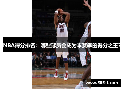 NBA得分排名：哪些球员会成为本赛季的得分之王？